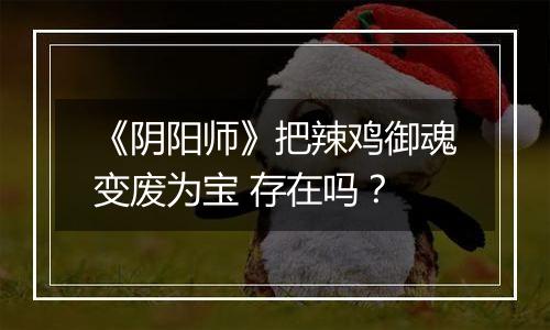 《阴阳师》把辣鸡御魂变废为宝 存在吗？