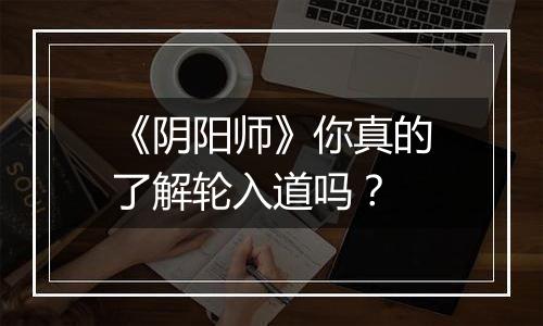 《阴阳师》你真的了解轮入道吗？