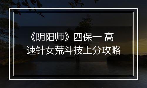 《阴阳师》四保一 高速针女荒斗技上分攻略
