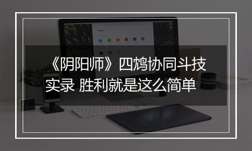 《阴阳师》四鸩协同斗技实录 胜利就是这么简单