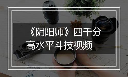 《阴阳师》四千分高水平斗技视频
