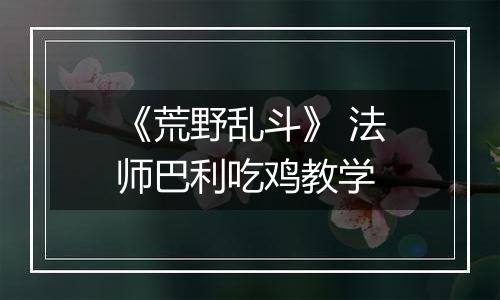《荒野乱斗》 法师巴利吃鸡教学