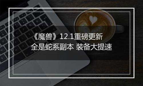 《魔兽》12.1重磅更新 全是蛇系副本 装备大提速