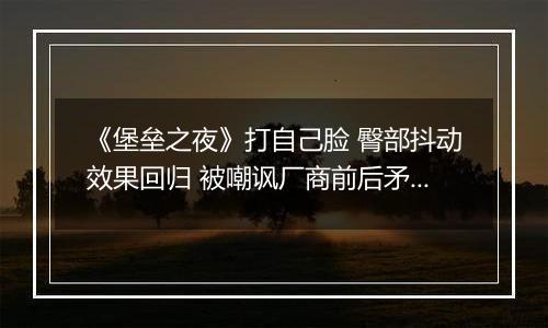 《堡垒之夜》打自己脸 臀部抖动效果回归 被嘲讽厂商前后矛盾