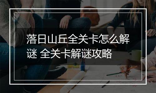 落日山丘全关卡怎么解谜 全关卡解谜攻略