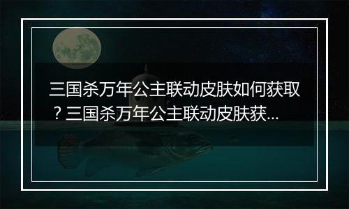 三国杀万年公主联动皮肤如何获取？三国杀万年公主联动皮肤获取方法