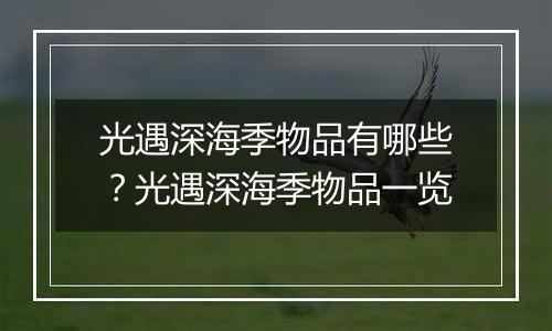 光遇深海季物品有哪些？光遇深海季物品一览