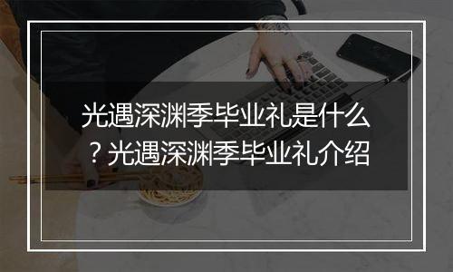 光遇深渊季毕业礼是什么？光遇深渊季毕业礼介绍