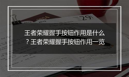 王者荣耀握手按钮作用是什么？王者荣耀握手按钮作用一览