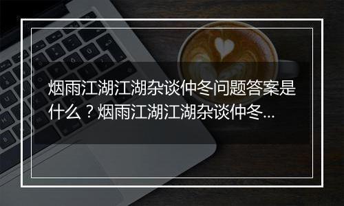 烟雨江湖江湖杂谈仲冬问题答案是什么？烟雨江湖江湖杂谈仲冬答案一览