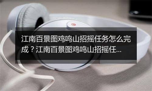江南百景图鸡鸣山招摇任务怎么完成？江南百景图鸡鸣山招摇任务玩法攻略