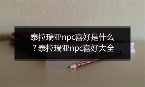 泰拉瑞亚npc喜好是什么？泰拉瑞亚npc喜好大全