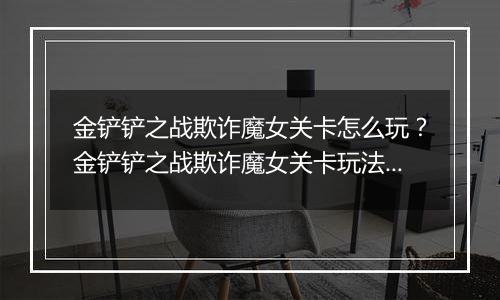 金铲铲之战欺诈魔女关卡怎么玩？金铲铲之战欺诈魔女关卡玩法攻略