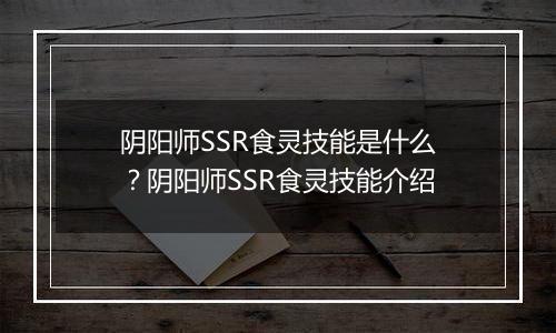 阴阳师SSR食灵技能是什么？阴阳师SSR食灵技能介绍