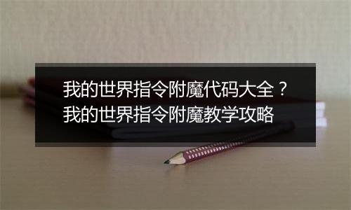 我的世界指令附魔代码大全？我的世界指令附魔教学攻略
