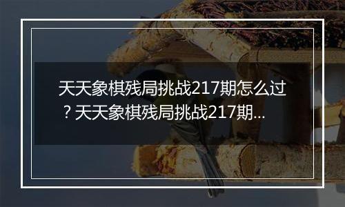 天天象棋残局挑战217期怎么过？天天象棋残局挑战217期通关攻略