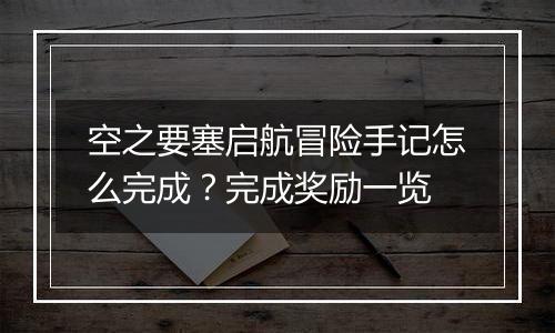 空之要塞启航冒险手记怎么完成？完成奖励一览