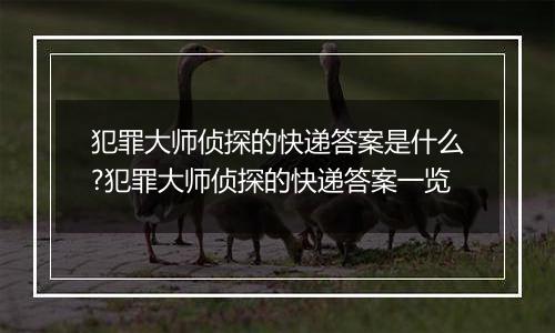 犯罪大师侦探的快递答案是什么?犯罪大师侦探的快递答案一览