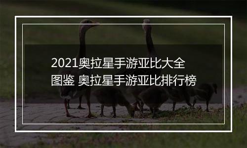 2021奥拉星手游亚比大全图鉴 奥拉星手游亚比排行榜