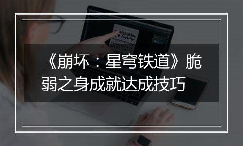 《崩坏：星穹铁道》脆弱之身成就达成技巧