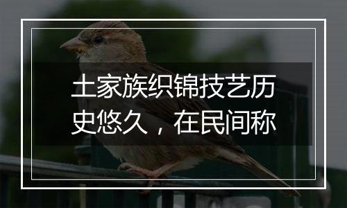 土家族织锦技艺历史悠久，在民间称