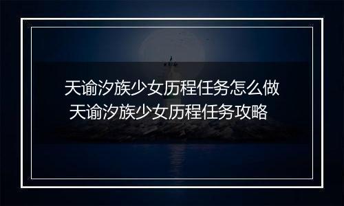 天谕汐族少女历程任务怎么做 天谕汐族少女历程任务攻略