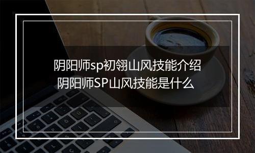 阴阳师sp初翎山风技能介绍 阴阳师SP山风技能是什么