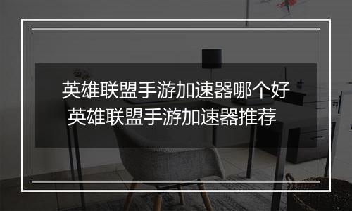 英雄联盟手游加速器哪个好 英雄联盟手游加速器推荐