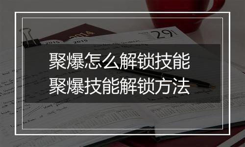 聚爆怎么解锁技能 聚爆技能解锁方法