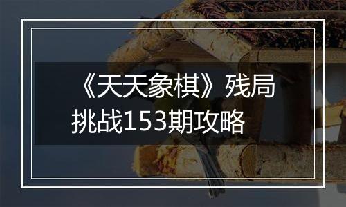 《天天象棋》残局挑战153期攻略