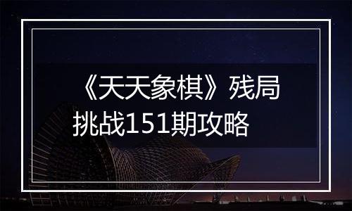 《天天象棋》残局挑战151期攻略