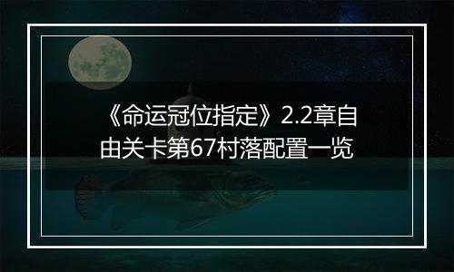 《命运冠位指定》2.2章自由关卡第67村落配置一览