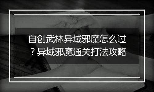 自创武林异域邪魔怎么过？异域邪魔通关打法攻略