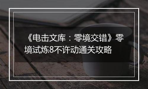 《电击文库：零境交错》零境试炼8不许动通关攻略