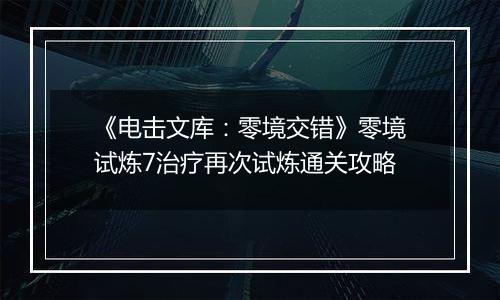《电击文库：零境交错》零境试炼7治疗再次试炼通关攻略