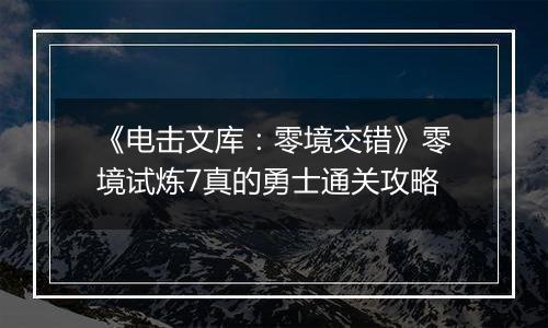 《电击文库：零境交错》零境试炼7真的勇士通关攻略