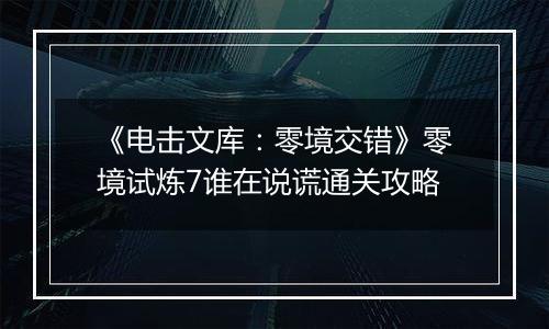 《电击文库：零境交错》零境试炼7谁在说谎通关攻略