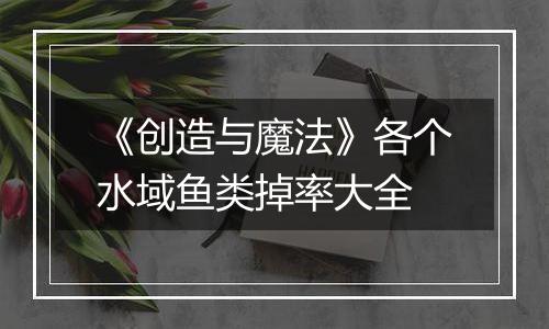 《创造与魔法》各个水域鱼类掉率大全