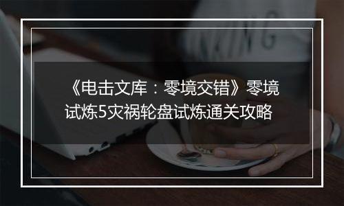 《电击文库：零境交错》零境试炼5灾祸轮盘试炼通关攻略
