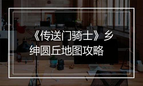 《传送门骑士》乡绅圆丘地图攻略