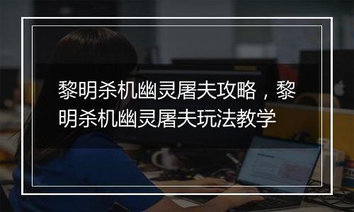 黎明杀机幽灵屠夫攻略，黎明杀机幽灵屠夫玩法教学