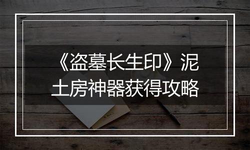 《盗墓长生印》泥土房神器获得攻略