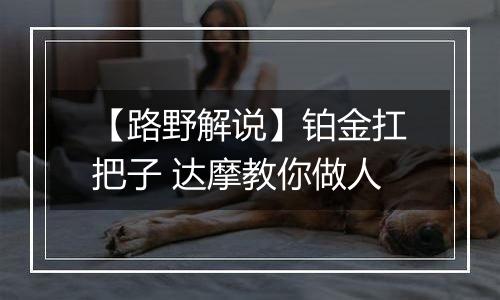 【路野解说】铂金扛把子 达摩教你做人