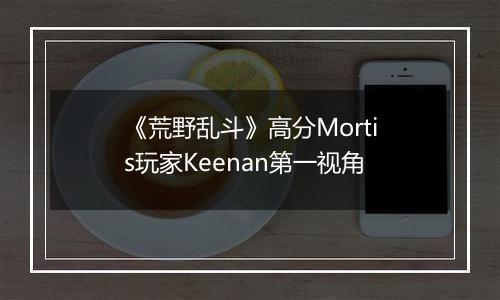 《荒野乱斗》高分Mortis玩家Keenan第一视角