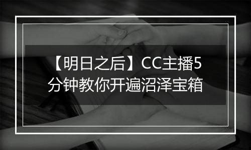 【明日之后】CC主播5分钟教你开遍沼泽宝箱