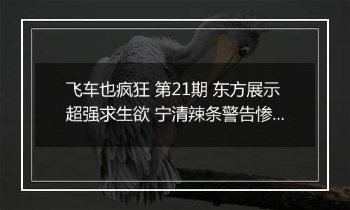 飞车也疯狂 第21期 东方展示超强求生欲 宁清辣条警告惨遭打脸