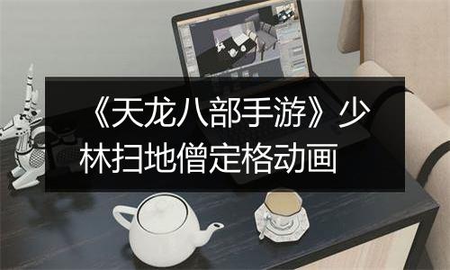 《天龙八部手游》少林扫地僧定格动画