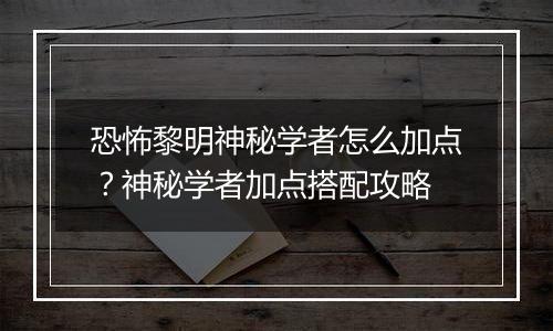 恐怖黎明神秘学者怎么加点？神秘学者加点搭配攻略