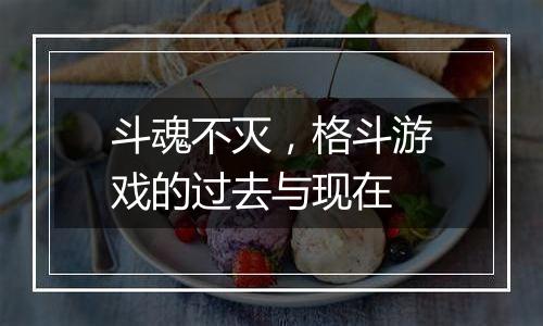 斗魂不灭，格斗游戏的过去与现在
