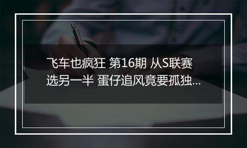飞车也疯狂 第16期 从S联赛选另一半 蛋仔追风竟要孤独终老